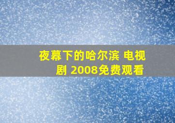 夜幕下的哈尔滨 电视剧 2008免费观看